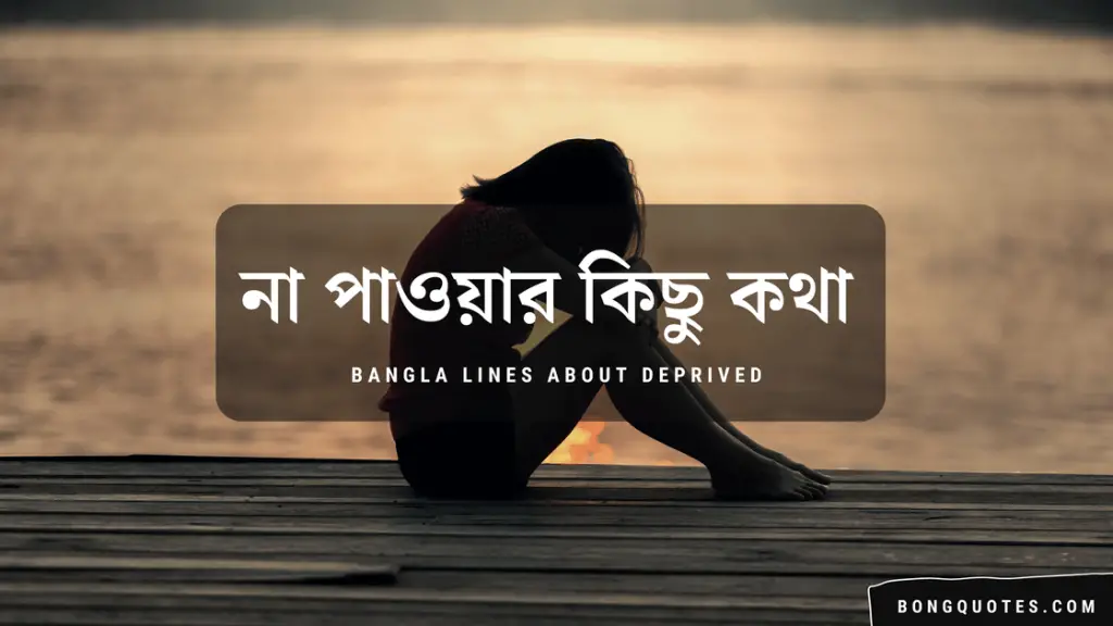 না পাওয়ার কিছু কথা ~ Bengali Quotes, Lines on Being Deprived of Someone or Something