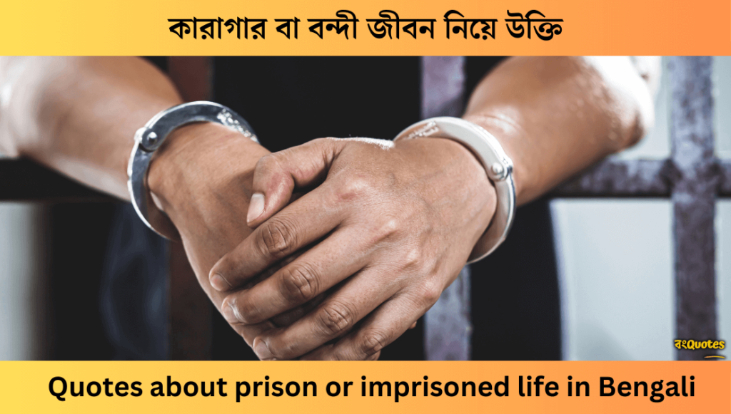 কারাগার বা বন্দী জীবন নিয়ে উক্তি, Quotes about prison in Bengali