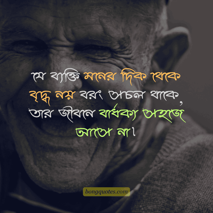যে ব্যক্তি মনের দিক থেকে বৃদ্ধ নয় বরং সচল থাকে, তার জীবনে বার্ধক্য সহজে আসে না। - জীবন নিয়ে ক্যাপশন