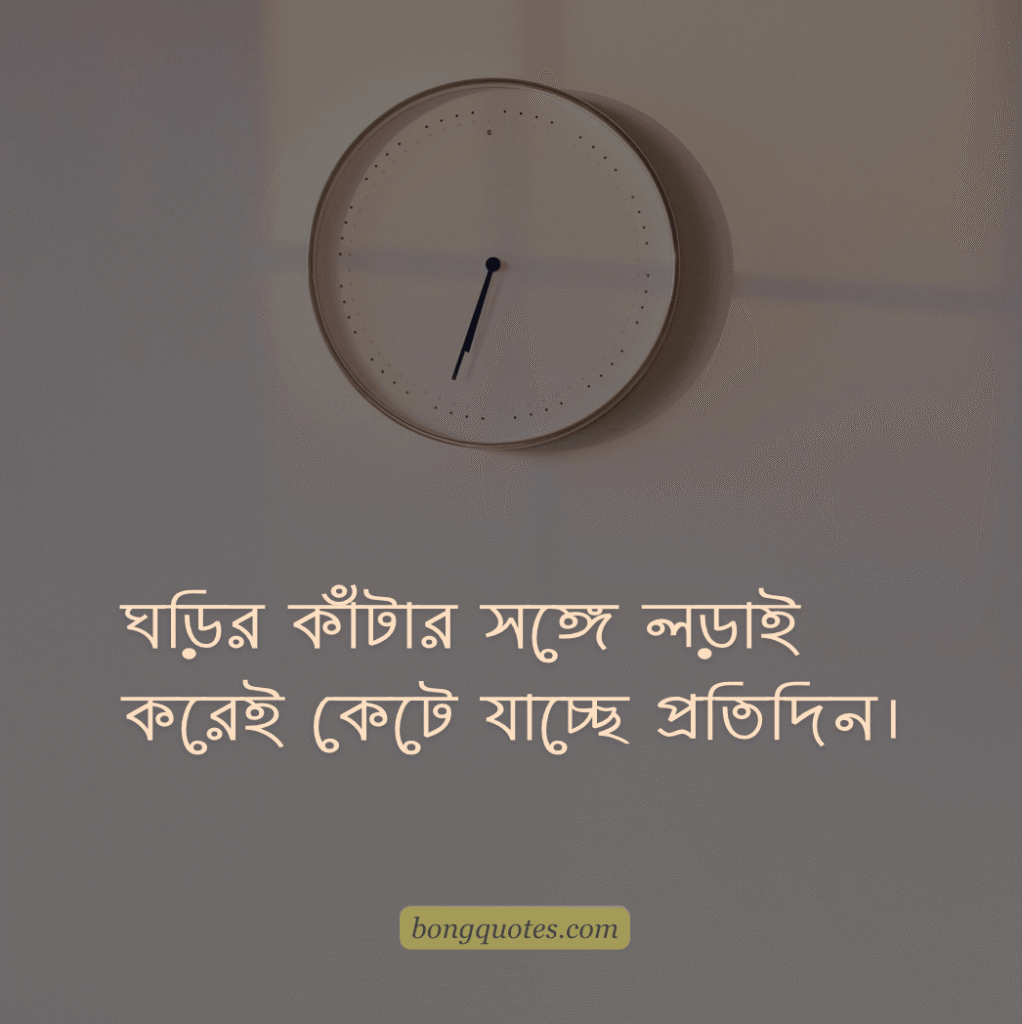 ব্যস্ত জীবন নিয়ে উক্তি - "ঘড়ির কাঁটার সঙ্গে লড়াই করেই কেটে যাচ্ছে প্রতিদিন।"
