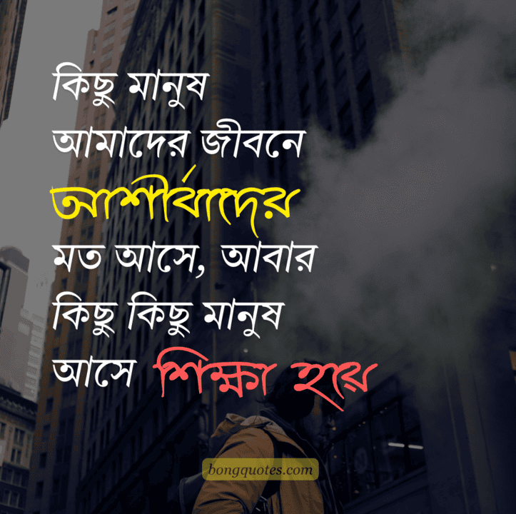 “কিছু মানুষ আমাদের জীবনে আশীর্বাদের মত আসে, আবার কিছু কিছু মানুষ আসে শিক্ষা হয়ে।” - জীবন নিয়ে স্ট্যাটাস