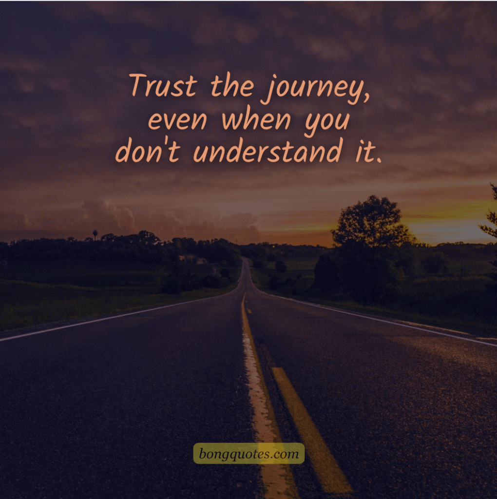 Trust the journey, even when you don't understand it. - life quote english