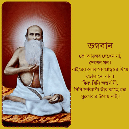 ভগবান তো আড়ম্বর দেখেন না, দেখেন মন। বাইরের লোককে আড়ম্বর দিয়ে ভোলানো যায়। কিন্তু যিনি অন্তর্যামী, যিনি সর্বব্যাপী তাঁর কাছে তো লুকোবার উপায় নাই।