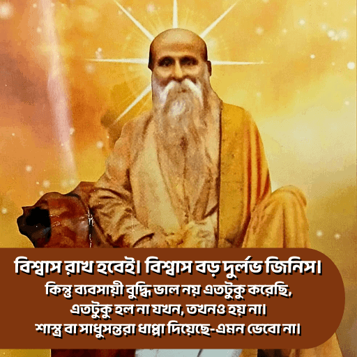 বিশ্বাস রাখ হবেই। বিশ্বাস বড় দুর্লভ জিনিস। কিন্তু ব্যবসায়ী বুদ্ধি ভাল নয় এতটুকু করেছি, এতটুকু হল না যখন, তখনও হয় না। শাস্ত্র বা সাধুসন্তরা ধাপ্পা দিয়েছে-এমন ভেবো না।