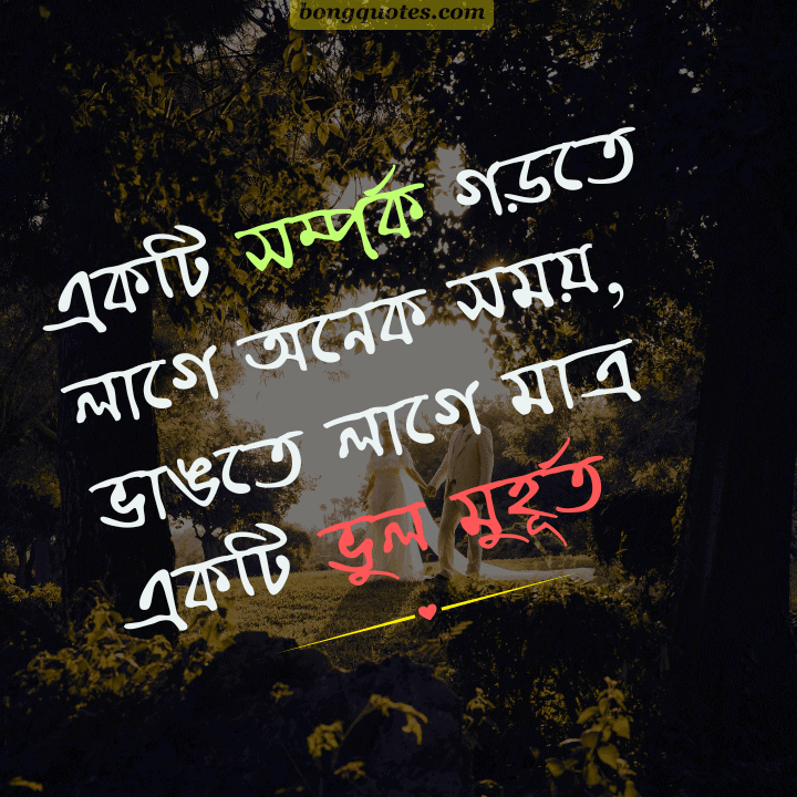 একটি সম্পর্ক গড়তে লাগে অনেক সময়,
ভাঙতে লাগে মাত্র একটি ভুল মুহূর্ত।