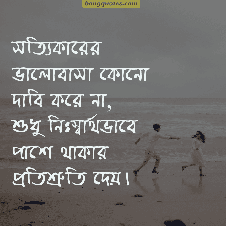 সত্যিকারের ভালোবাসা কোনো দাবি করে না,
শুধু নিঃস্বার্থভাবে পাশে থাকার প্রতিশ্রুতি দেয়।