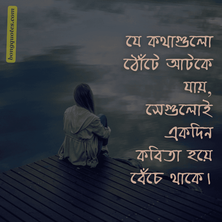 যে কথাগুলো ঠোঁটে আটকে যায়,
সেগুলোই একদিন কবিতা হয়ে বেঁচে থাকে।