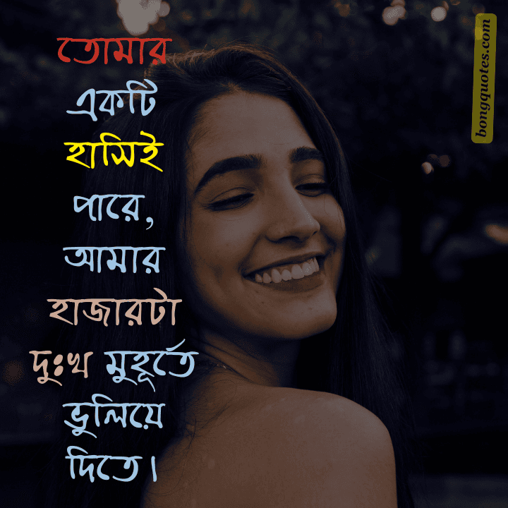 তোমার একটি হাসিই পারে,
আমার হাজারটা দুঃখ মুহূর্তে ভুলিয়ে দিতে।